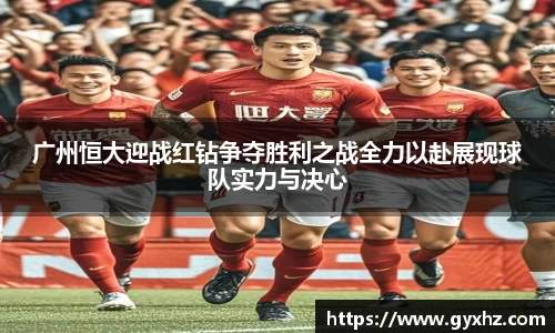 广州恒大迎战红钻争夺胜利之战全力以赴展现球队实力与决心