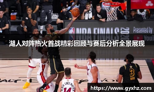 湖人对阵热火首战精彩回顾与赛后分析全景展现