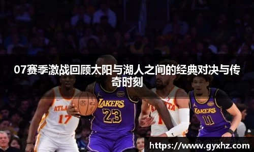 07赛季激战回顾太阳与湖人之间的经典对决与传奇时刻